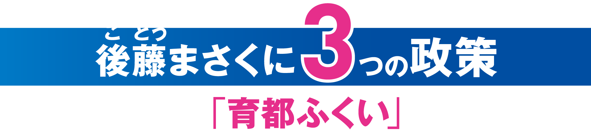 後藤まさくに3つの政策 目指すは「育都ふくい」の実現